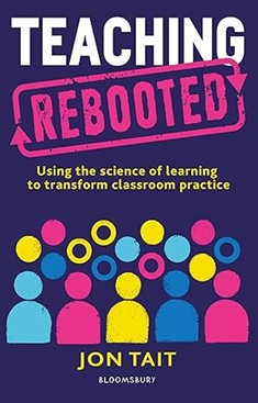 Book cover, Teaching Rebooted: Using the science of learning to transform classroom practice by Jon Tait